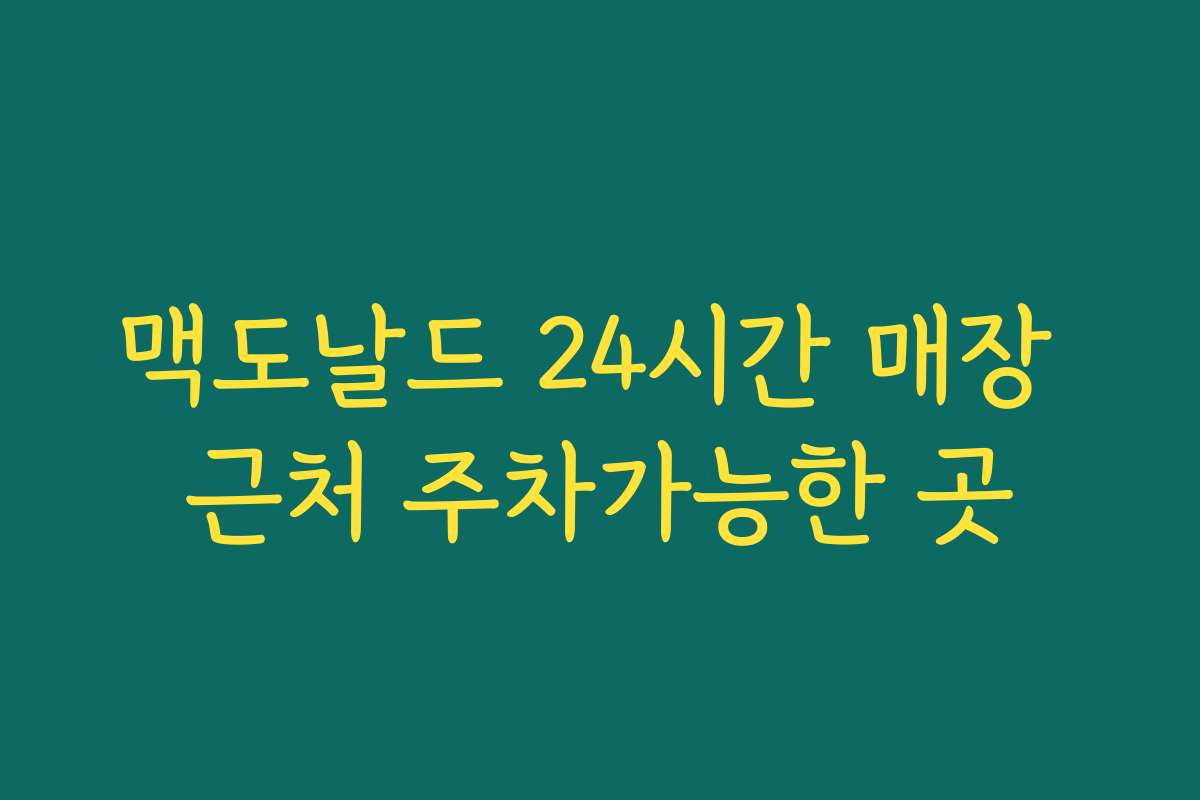 맥도날드 24시간 매장 근처 주차가능한 곳 맥도날드 24시간 매장 근처 주차가능한 곳