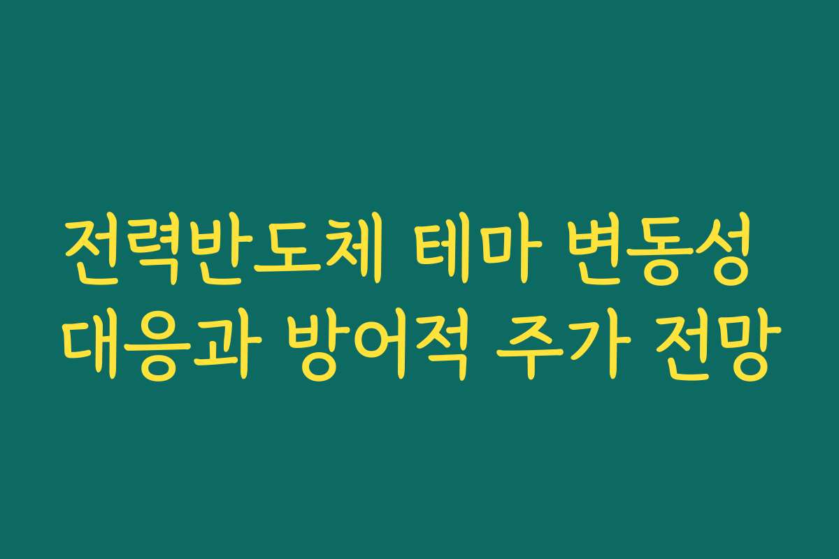 전력반도체 테마 변동성 대응과 방어적 주가 전망 전력반도체 테마 변동성 대응과 방어적 주가 전망