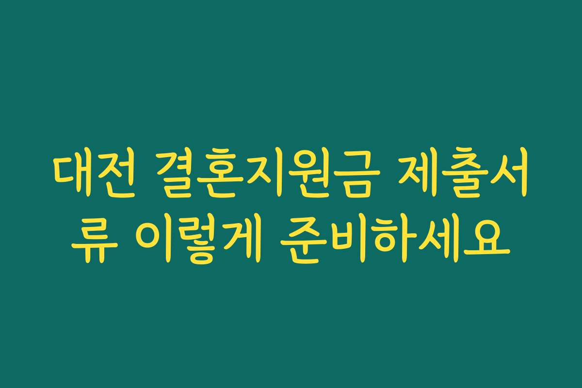 대전 결혼지원금 제출서류 이렇게 준비하세요