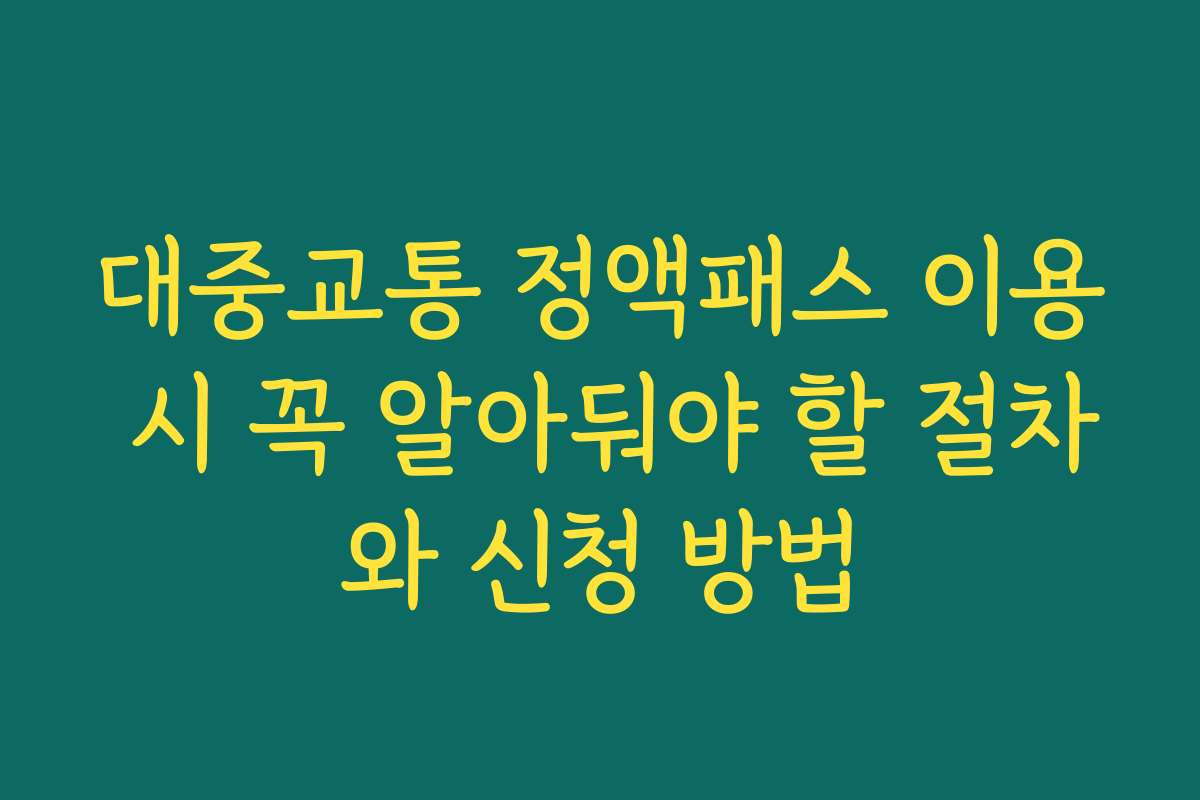 대중교통 정액패스 이용 시 꼭 알아둬야 할 절차와 신청 방법
