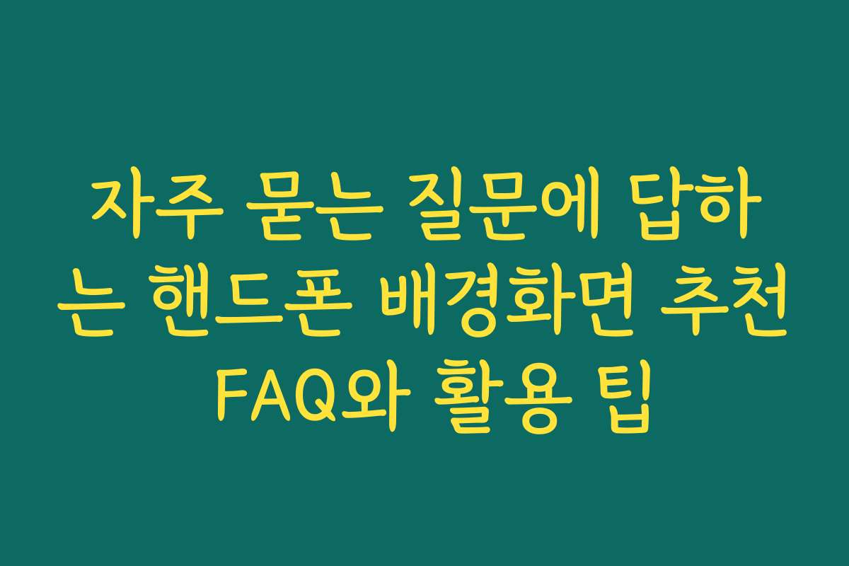 자주 묻는 질문에 답하는 핸드폰 배경화면 추천 FAQ와 활용 팁
