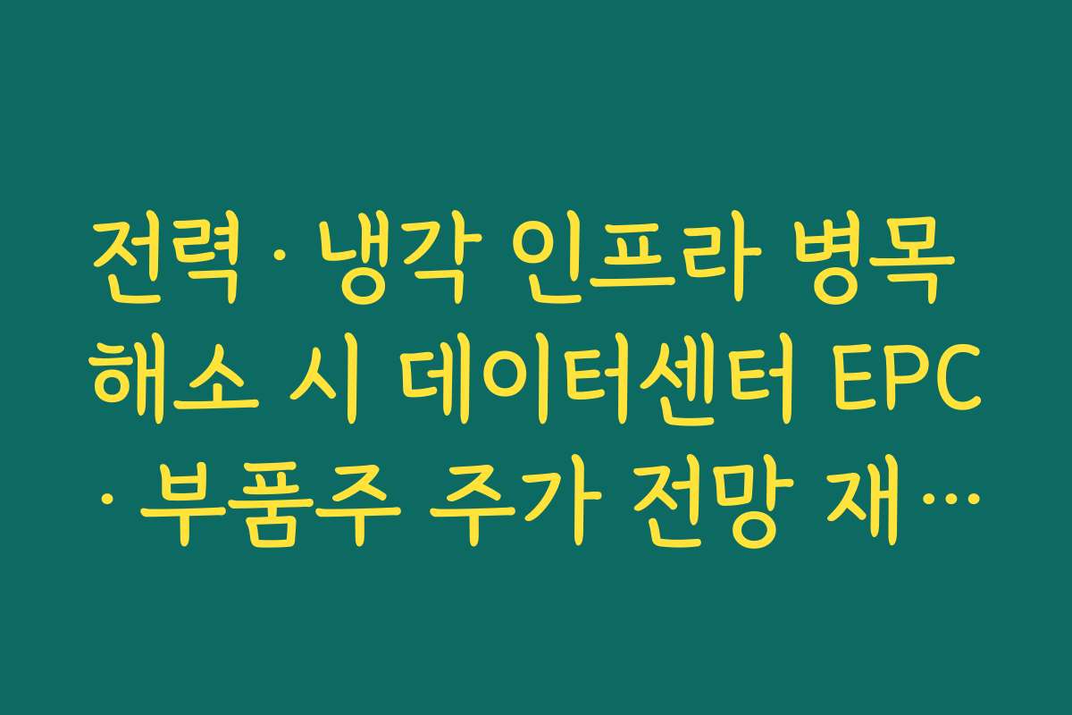 전력·냉각 인프라 병목 해소 시 데이터센터 EPC·부품주 주가 전망 재점검 전력·냉각 인프라 병목 해소 시 데이터센터 EPC·부품주 주가 전망 재점검
