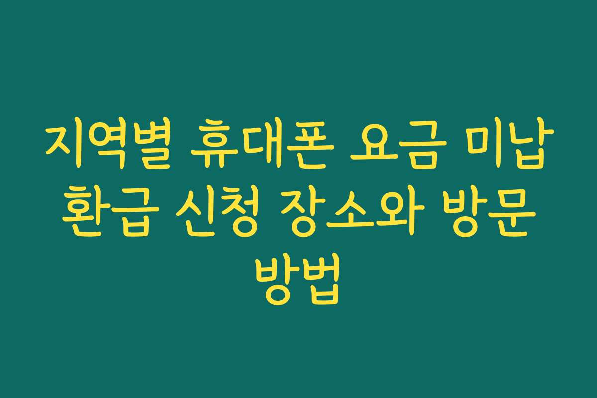지역별 휴대폰 요금 미납 환급 신청 장소와 방문 방법