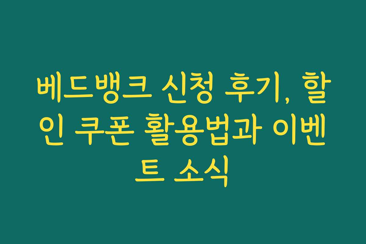 베드뱅크 신청 후기, 할인 쿠폰 활용법과 이벤트 소식