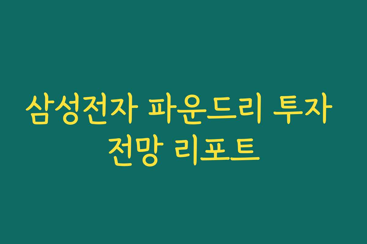 삼성전자 파운드리 투자 전망 리포트