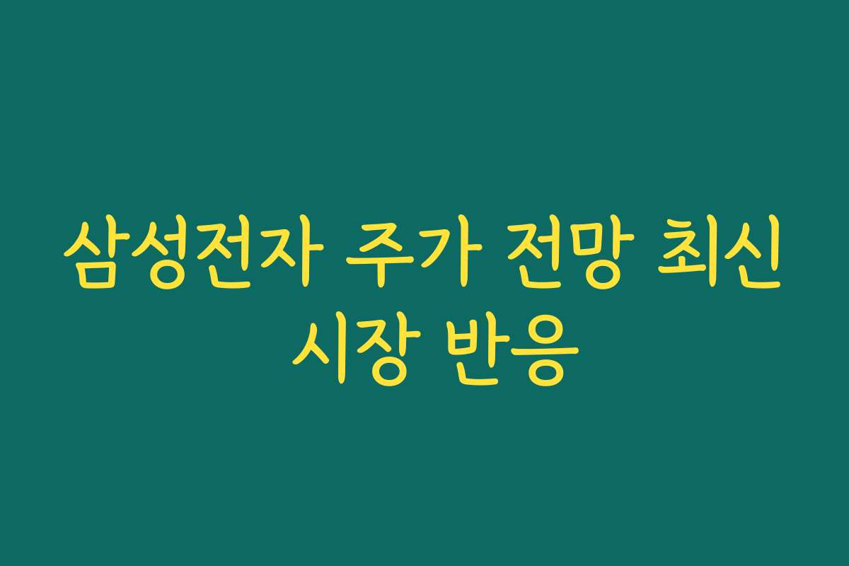 삼성전자 주가 전망 최신 시장 반응