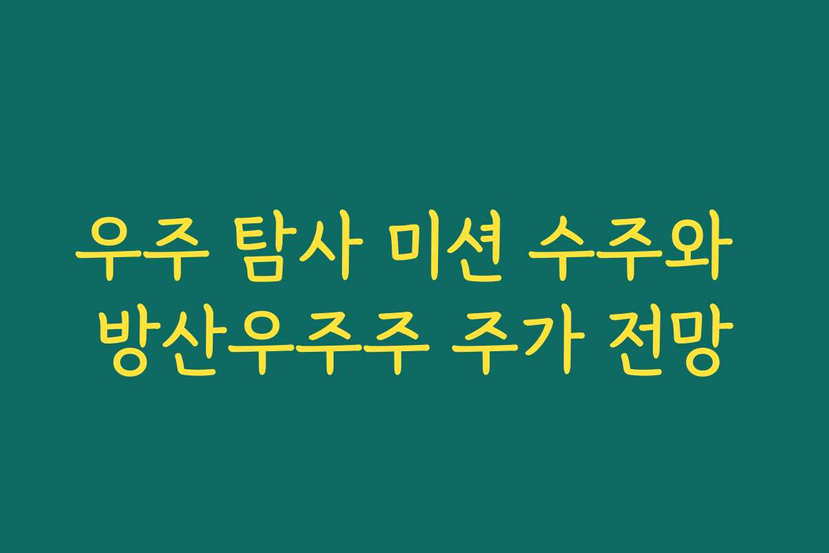 우주 탐사 미션 수주와 방산우주주 주가 전망