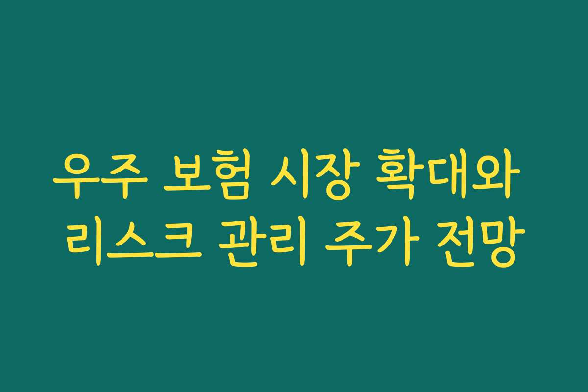 우주 보험 시장 확대와 리스크 관리 주가 전망 우주 보험 시장 확대와 리스크 관리 주가 전망