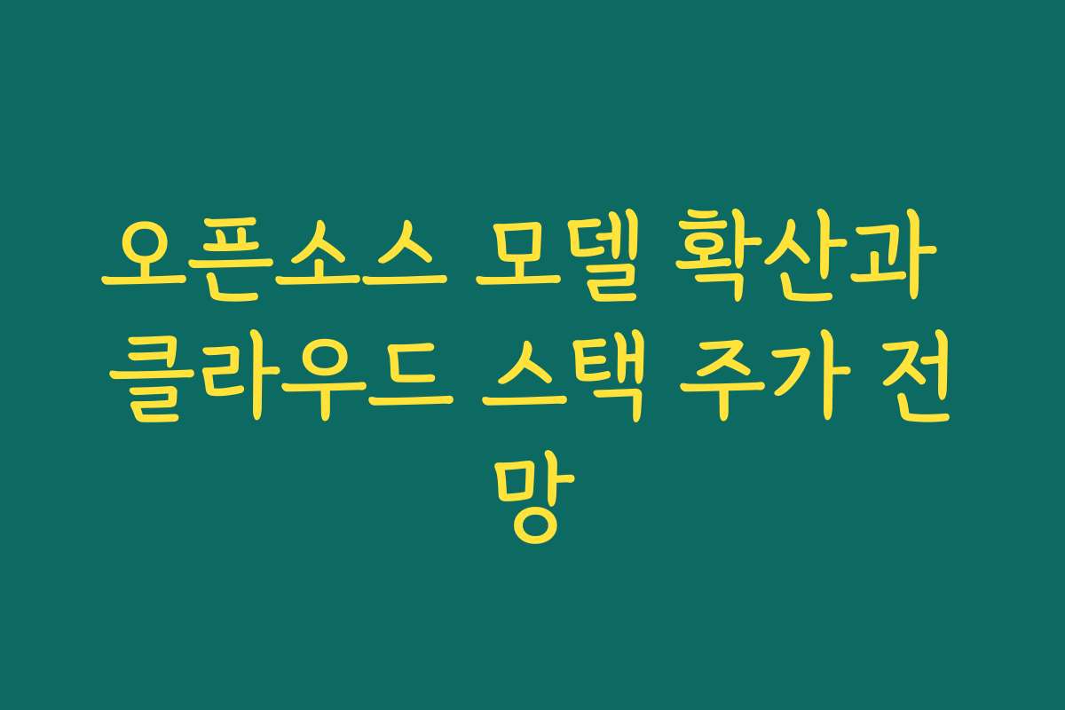 오픈소스 모델 확산과 클라우드 스택 주가 전망 오픈소스 모델 확산과 클라우드 스택 주가 전망