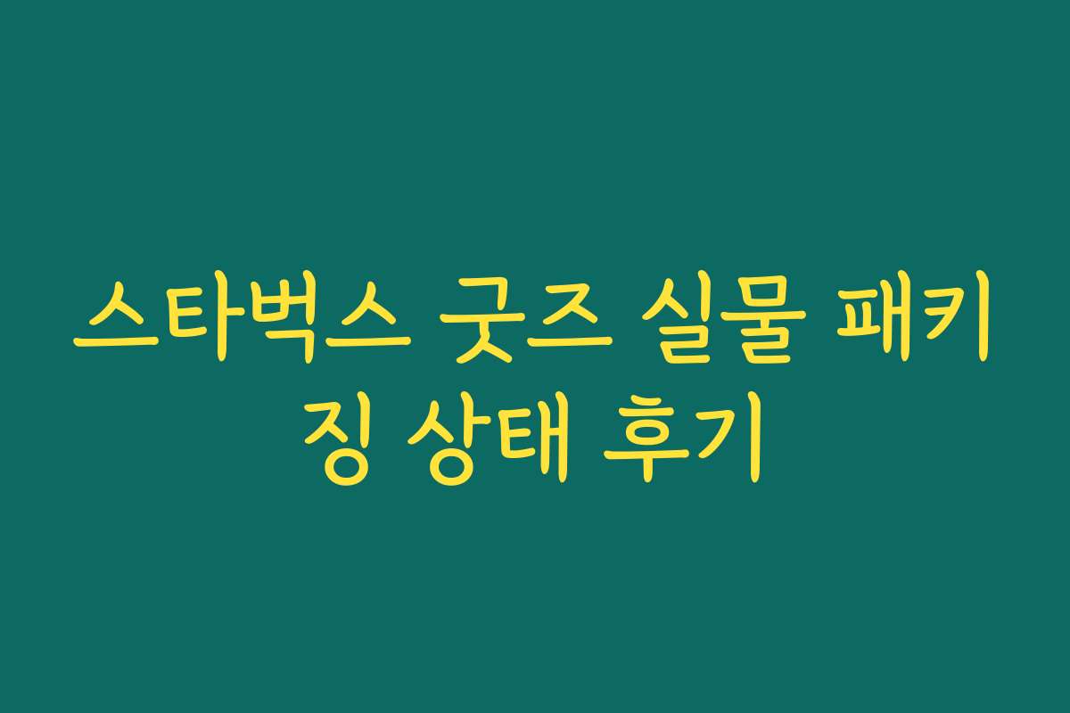 스타벅스 굿즈 실물 패키징 상태 후기 스타벅스 굿즈 실물 패키징 상태 후기