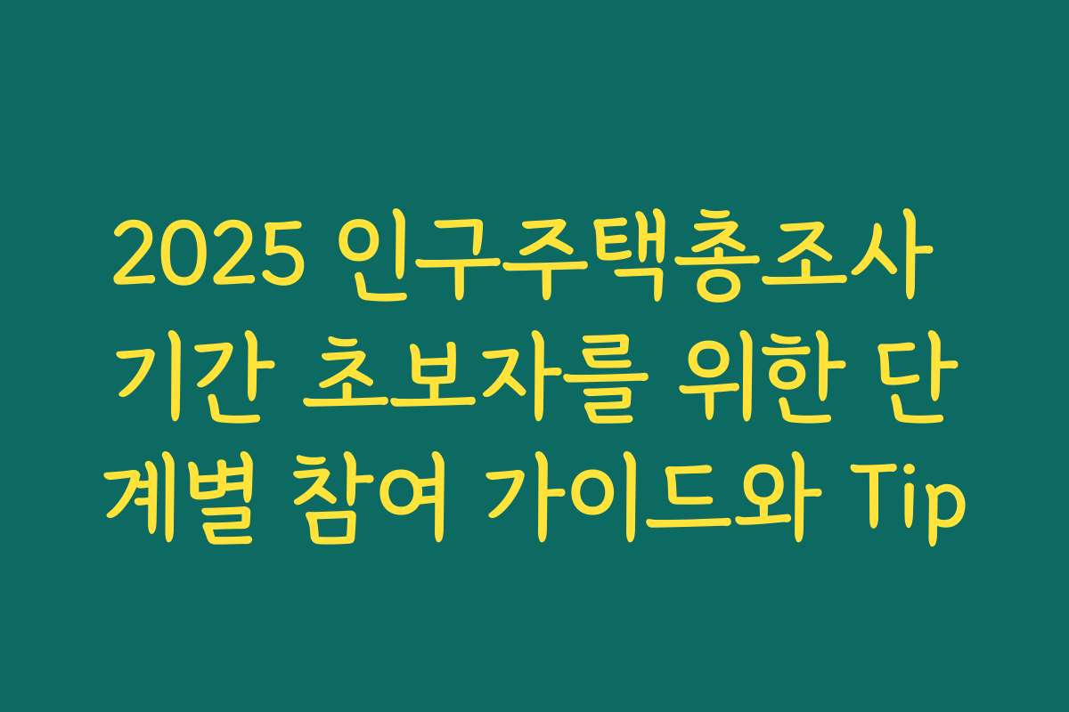 2025 인구주택총조사 기간 초보자를 위한 단계별 참여 가이드와 Tip
