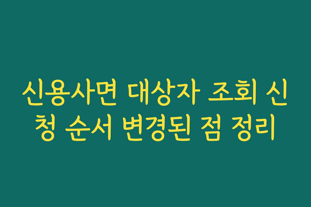 신용사면 대상자 조회 신청 순서 변경된 점 정리