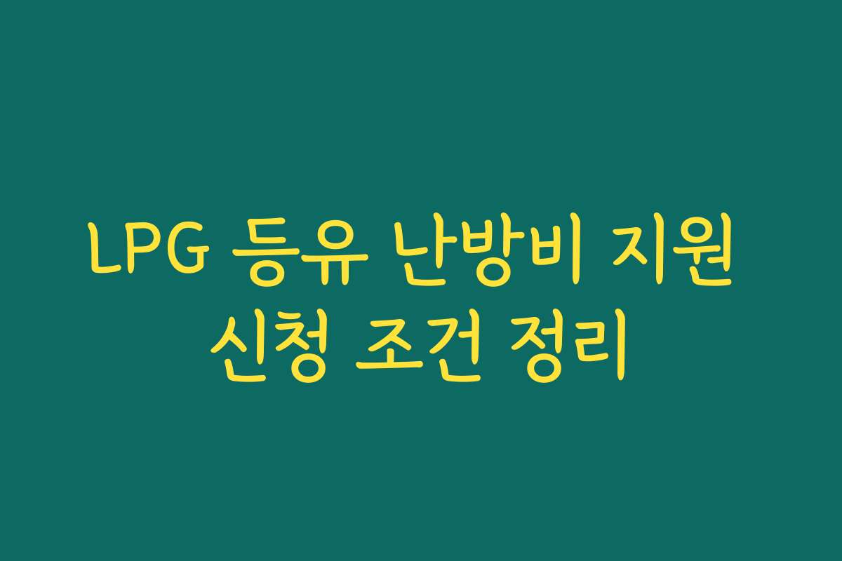 LPG 등유 난방비 지원 신청 조건 정리