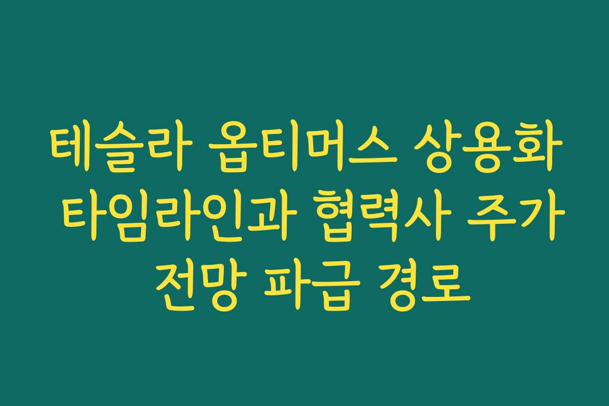 테슬라 옵티머스 상용화 타임라인과 협력사 주가 전망 파급 경로