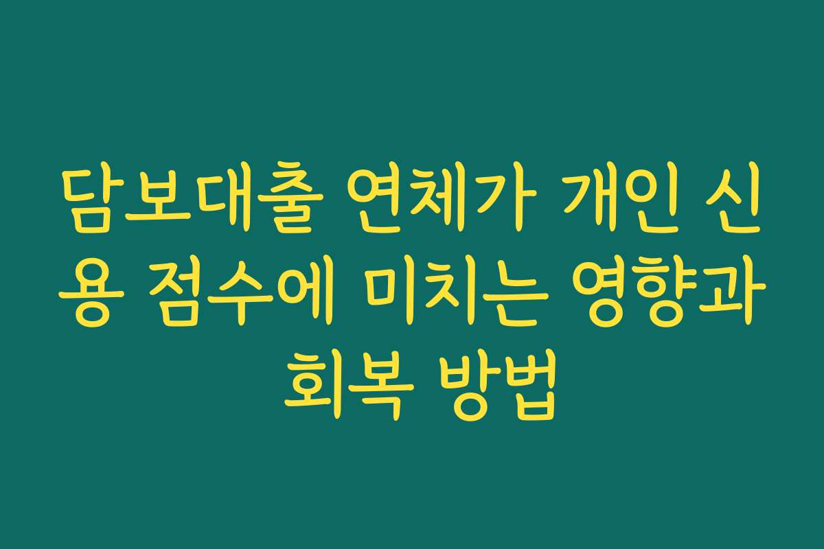 담보대출 연체가 개인 신용 점수에 미치는 영향과 회복 방법