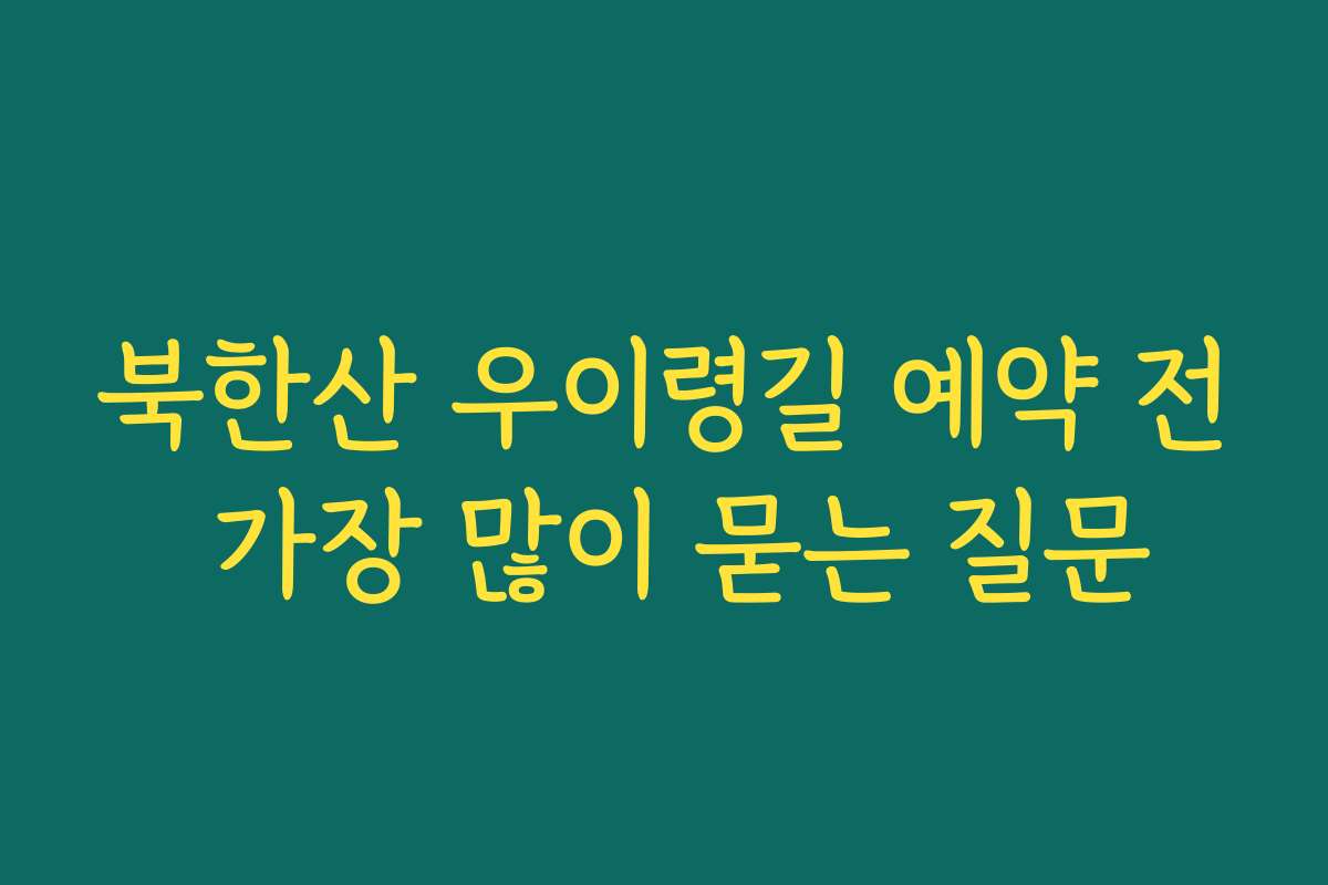 북한산 우이령길 예약 전 가장 많이 묻는 질문