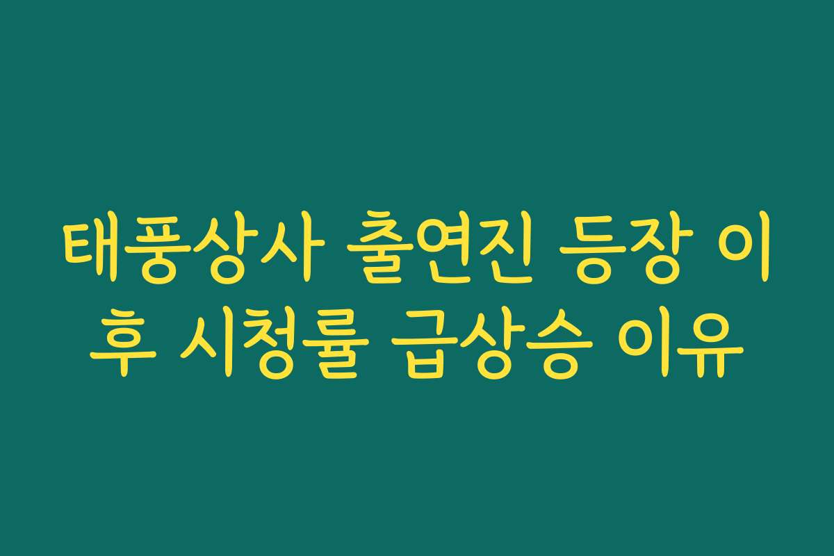 태풍상사 출연진 등장 이후 시청률 급상승 이유