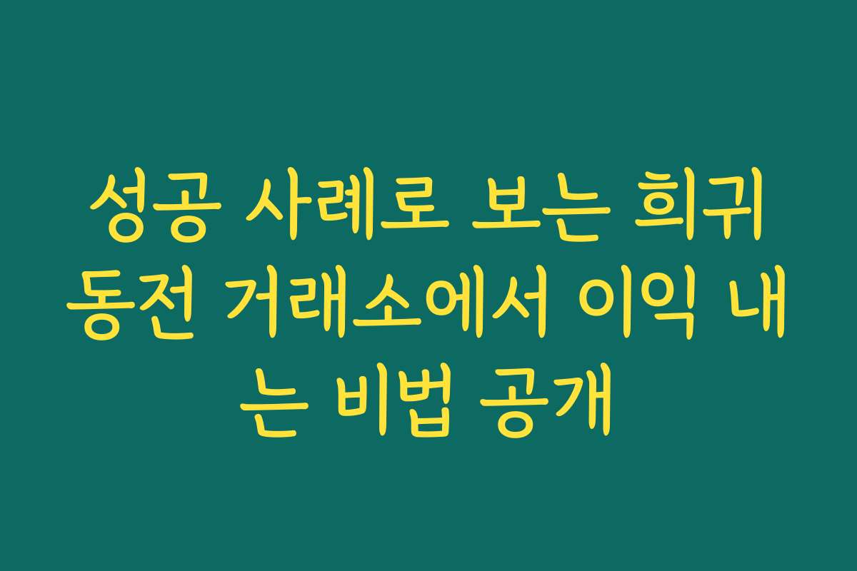 성공 사례로 보는 희귀동전 거래소에서 이익 내는 비법 공개