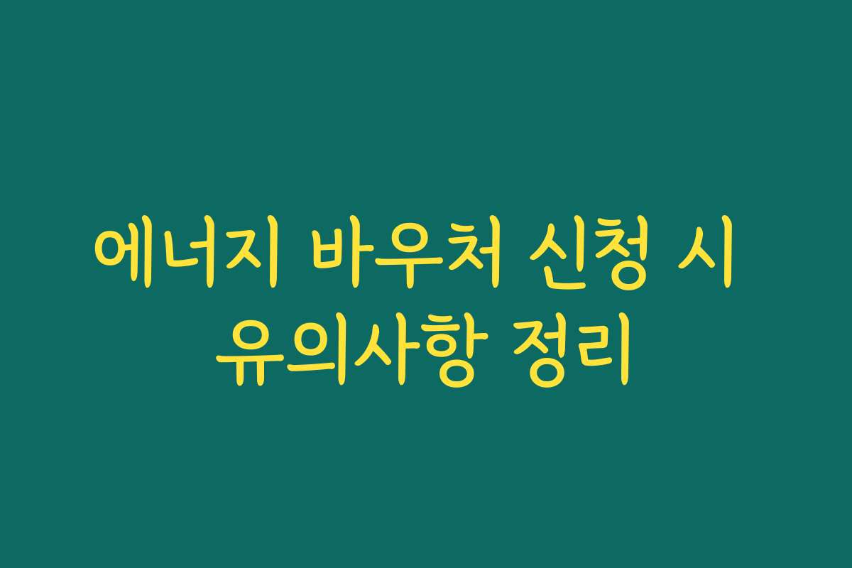 에너지 바우처 신청 시 유의사항 정리