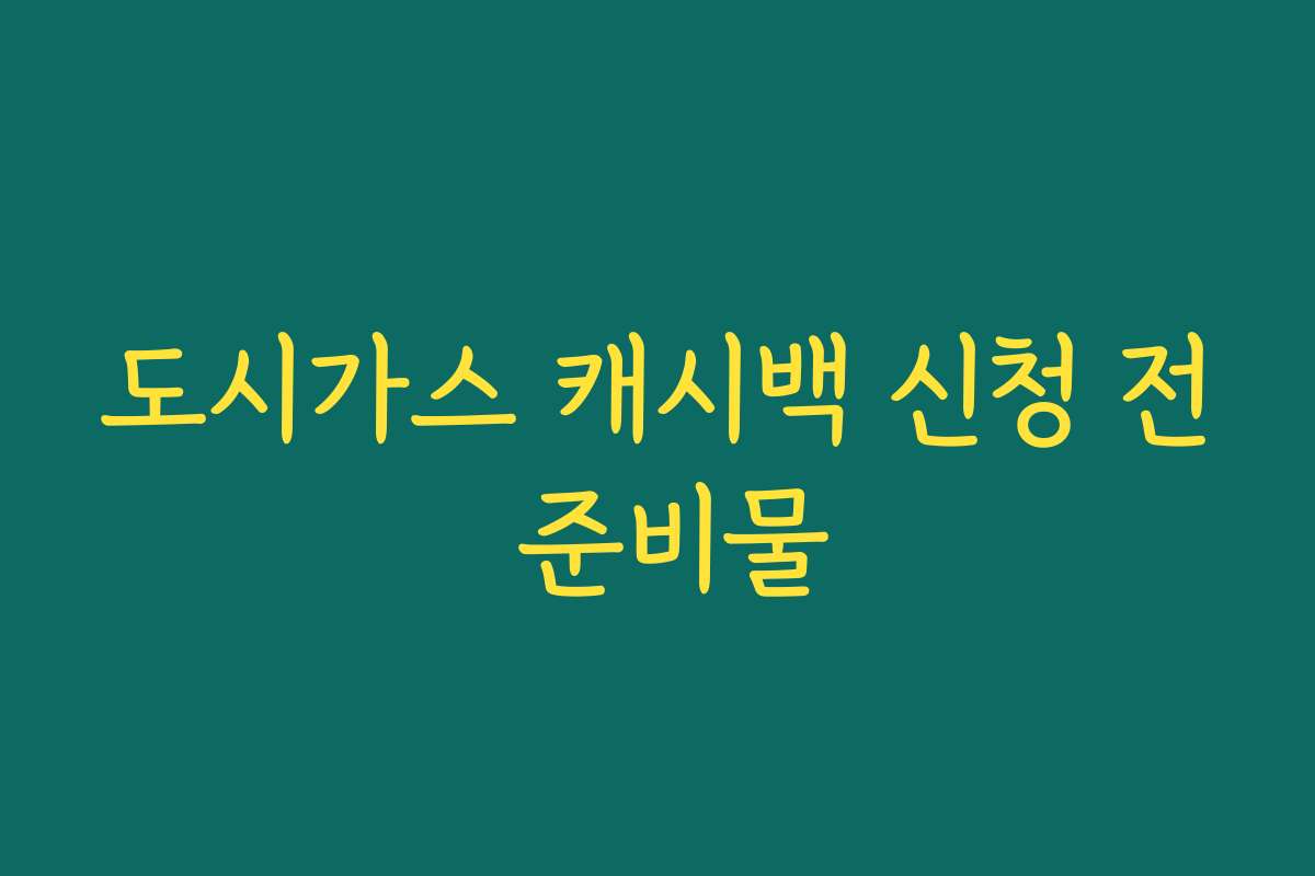 도시가스 캐시백 신청 전 준비물