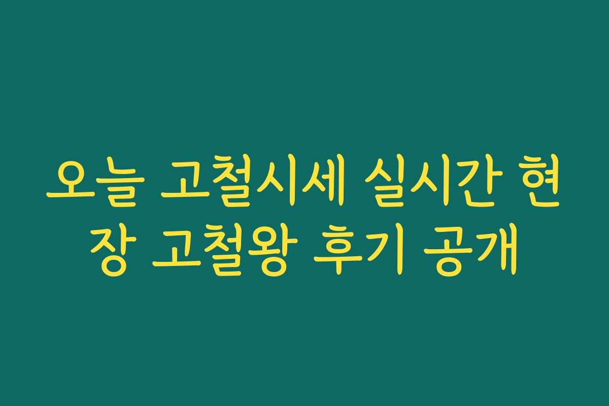 오늘 고철시세 실시간 현장 고철왕 후기 공개 오늘 고철시세 실시간 현장 고철왕 후기 공개