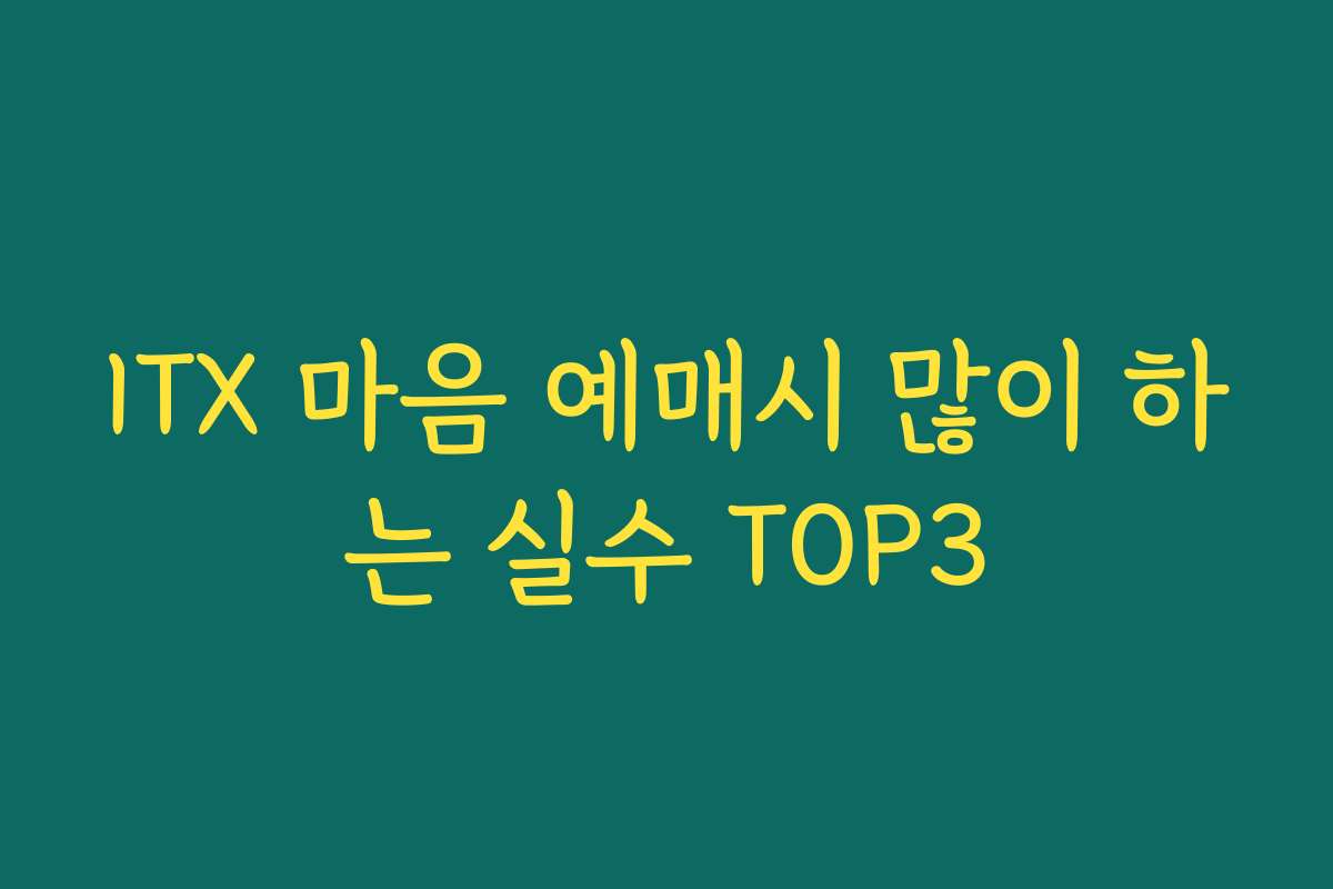 ITX 마음 예매시 많이 하는 실수 TOP3