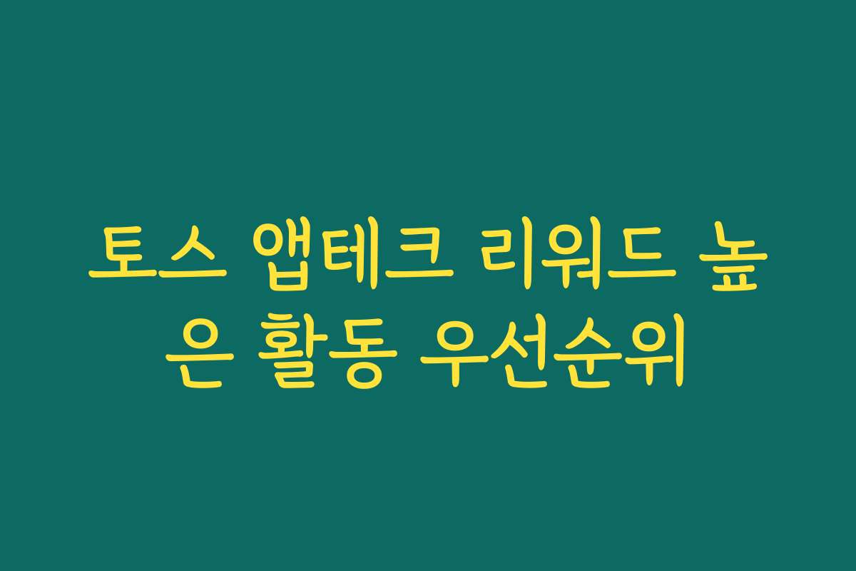 토스 앱테크 리워드 높은 활동 우선순위 토스 앱테크 리워드 높은 활동 우선순위