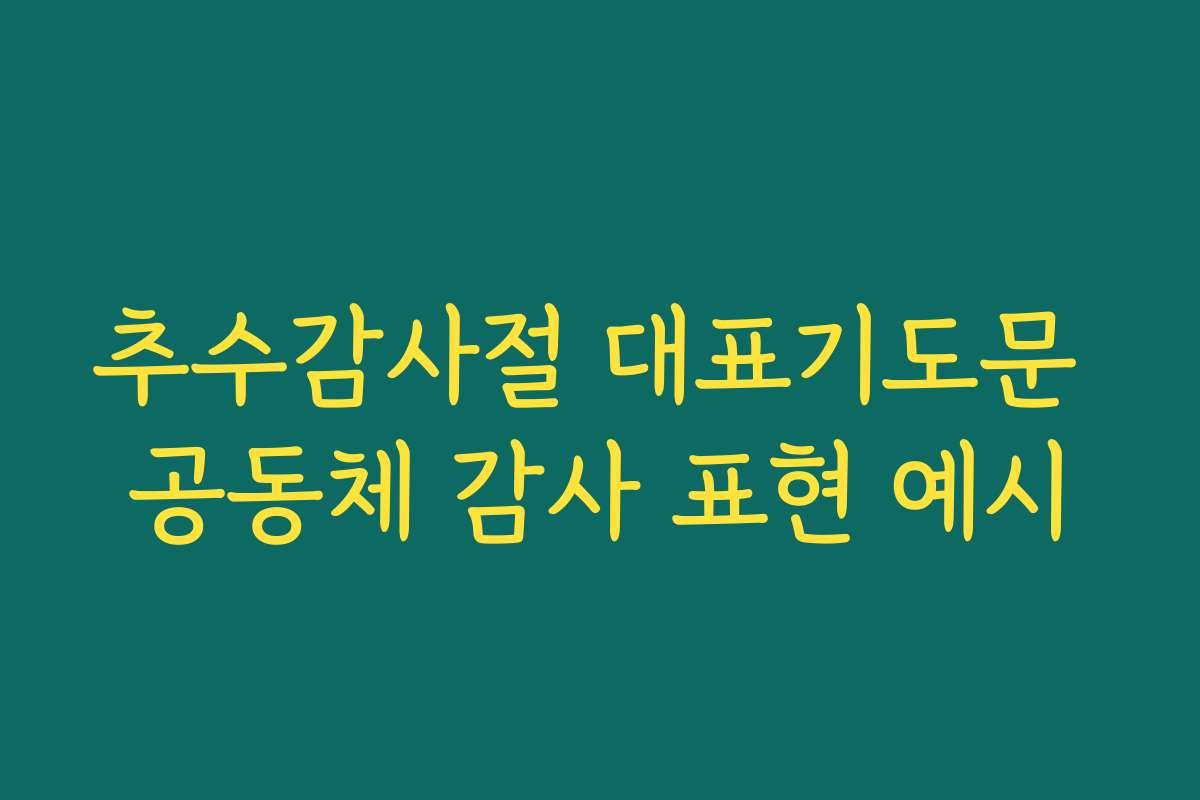 추수감사절 대표기도문 공동체 감사 표현 예시 추수감사절 대표기도문 공동체 감사 표현 예시