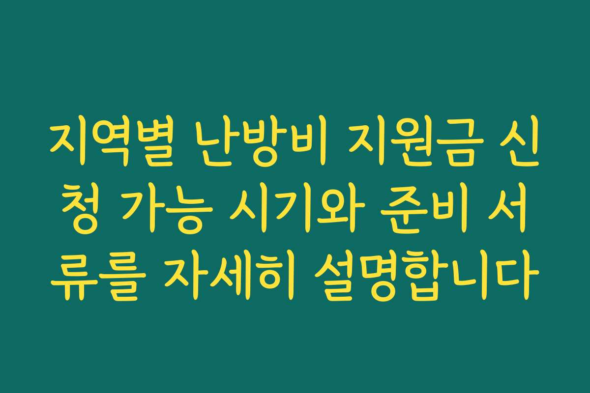 지역별 난방비 지원금 신청 가능 시기와 준비 서류를 자세히 설명합니다