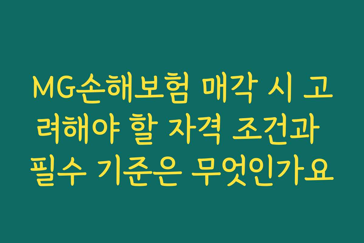 MG손해보험 매각 시 고려해야 할 자격 조건과 필수 기준은 무엇인가요
