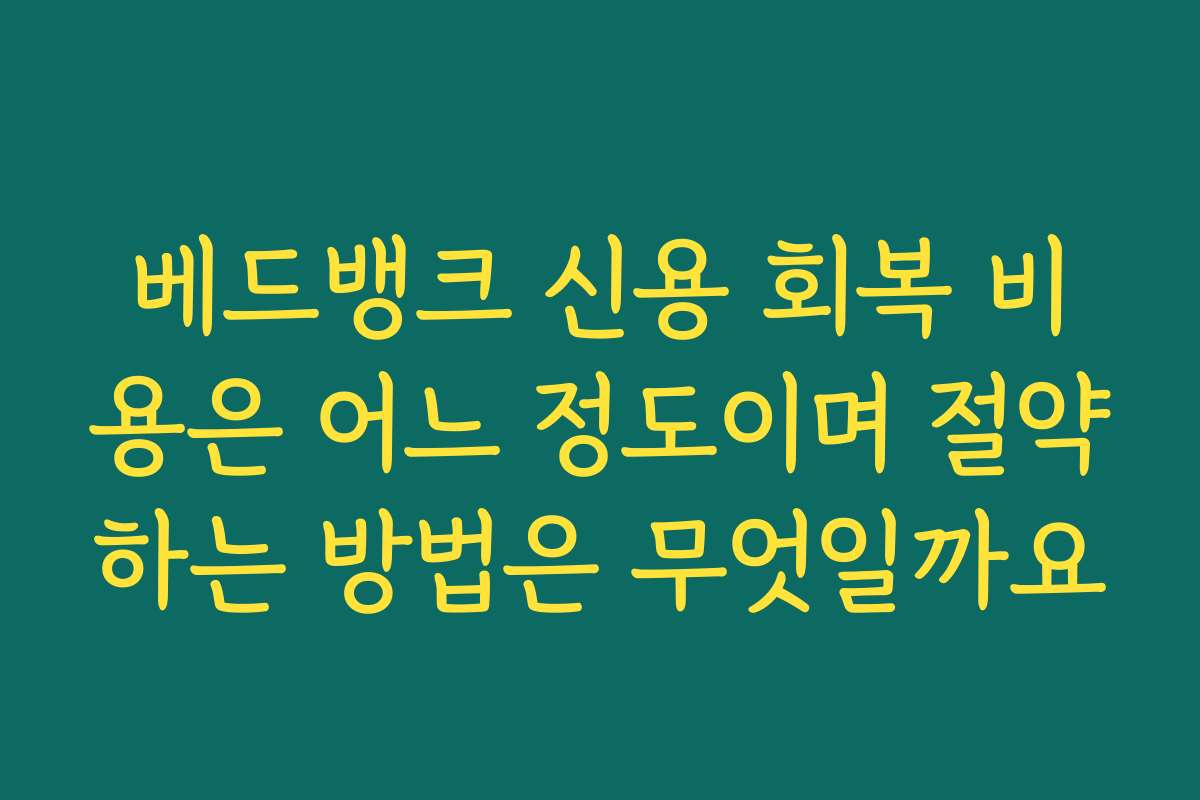 베드뱅크 신용 회복 비용은 어느 정도이며 절약하는 방법은 무엇일까요