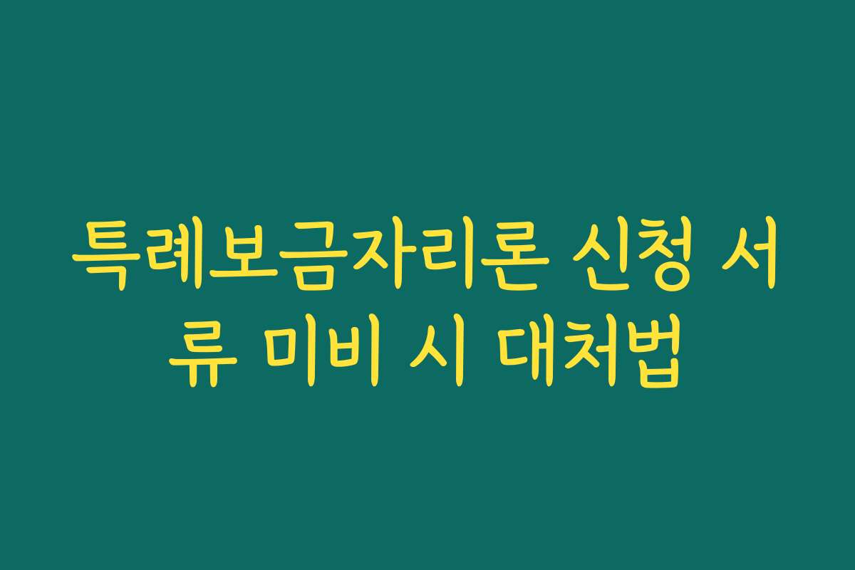 특례보금자리론 신청 서류 미비 시 대처법 특례보금자리론 신청 서류 미비 시 대처법
