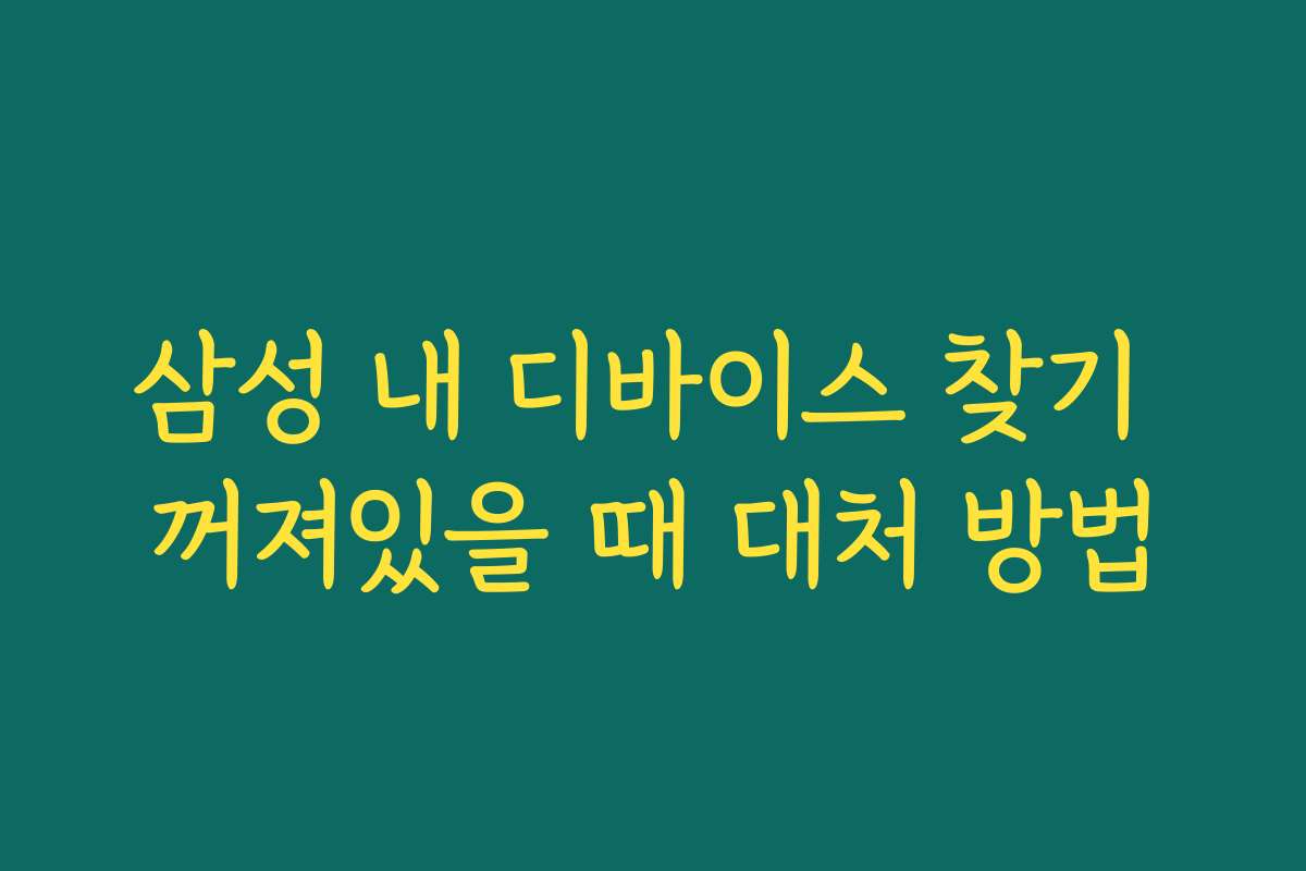 삼성 내 디바이스 찾기 꺼져있을 때 대처 방법
