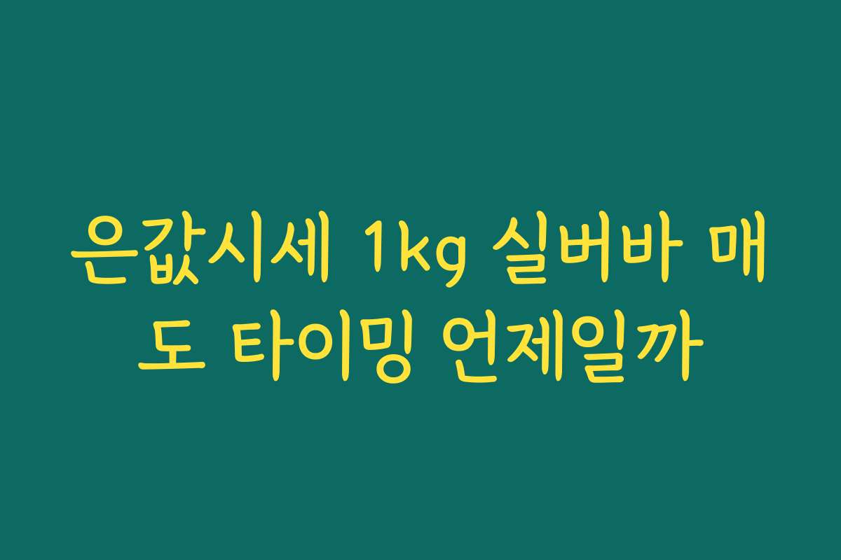 은값시세 1kg 실버바 매도 타이밍 언제일까 은값시세 1kg 실버바 매도 타이밍 언제일까