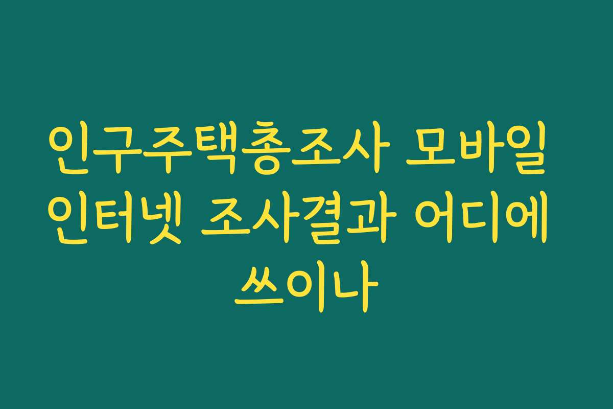 인구주택총조사 모바일 인터넷 조사결과 어디에 쓰이나