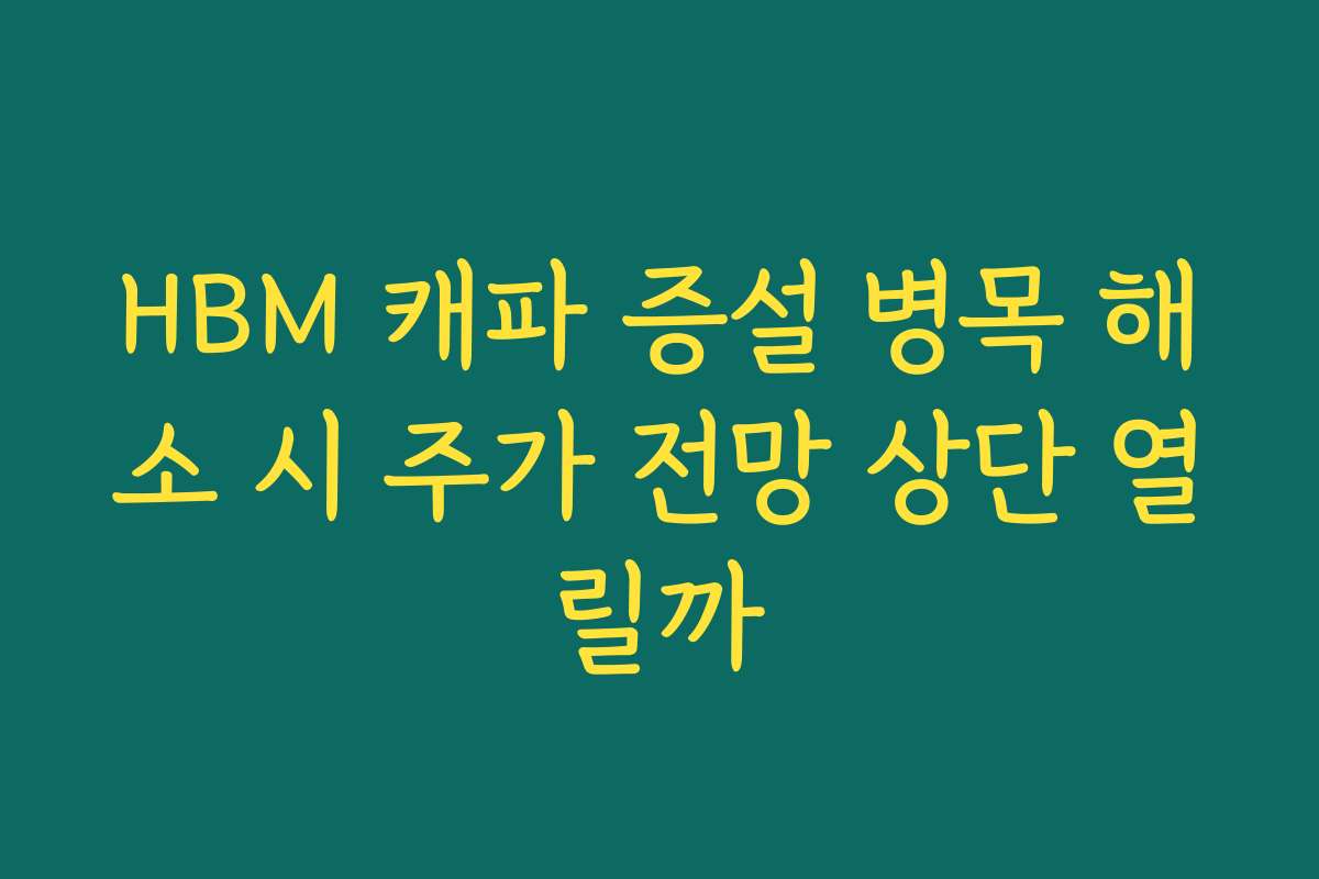 HBM 캐파 증설 병목 해소 시 주가 전망 상단 열릴까 HBM 캐파 증설 병목 해소 시 주가 전망 상단 열릴까
