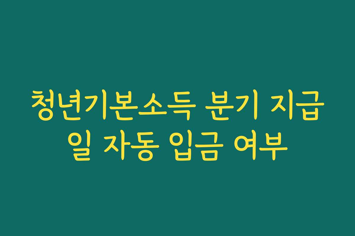 청년기본소득 분기 지급일 자동 입금 여부 청년기본소득 분기 지급일 자동 입금 여부
