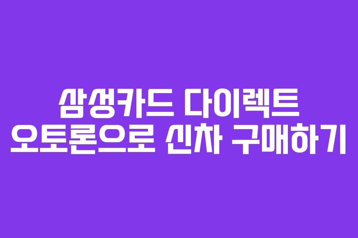 삼성카드 다이렉트 오토론으로 신차 구매하기