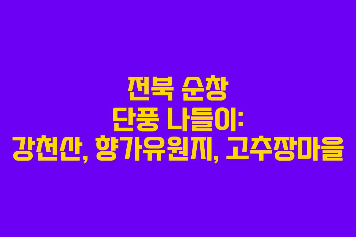 전북 순창 단풍 나들이: 강천산, 향가유원지, 고추장마을
