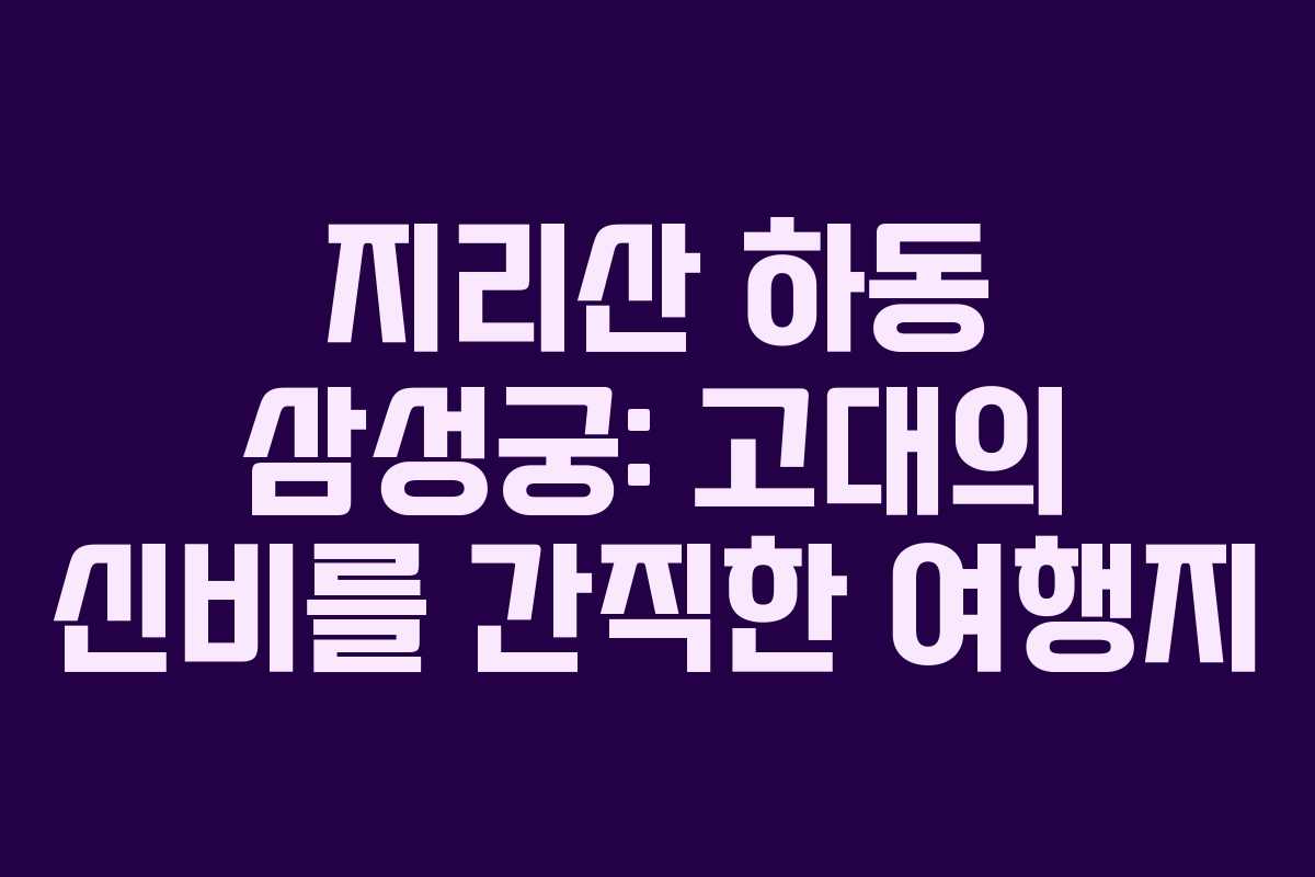지리산 하동 삼성궁: 고대의 신비를 간직한 여행지