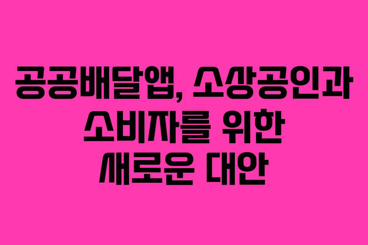 공공배달앱, 소상공인과 소비자를 위한 새로운 대안