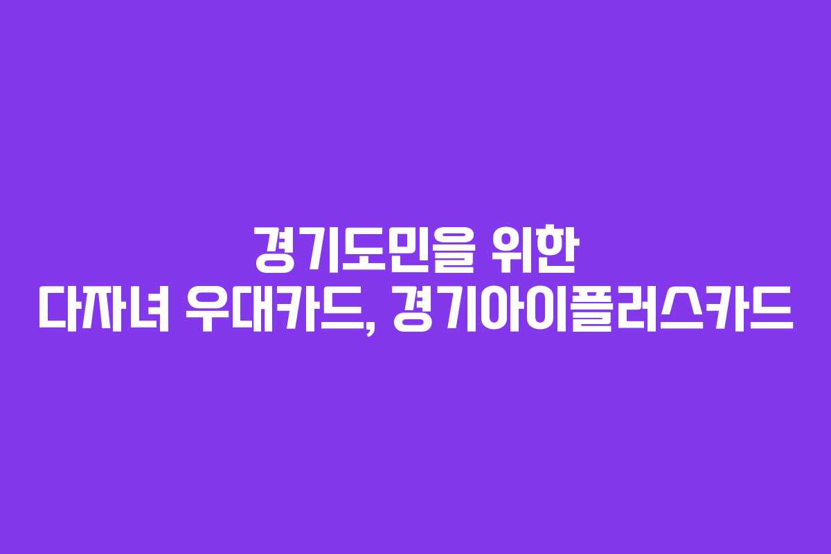 경기도민을 위한 다자녀 우대카드, 경기아이플러스카드 경기도민을 위한 다자녀 우대카드, 경기아이플러스카드