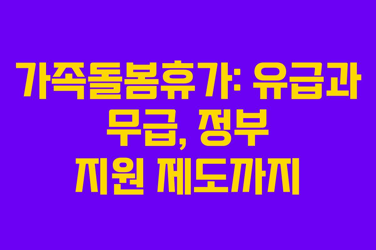 가족돌봄휴가: 유급과 무급, 정부 지원 제도까지 가족돌봄휴가: 유급과 무급, 정부 지원 제도까지