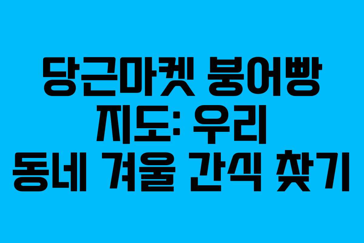 당근마켓 붕어빵 지도: 우리 동네 겨울 간식 찾기 당근마켓 붕어빵 지도: 우리 동네 겨울 간식 찾기