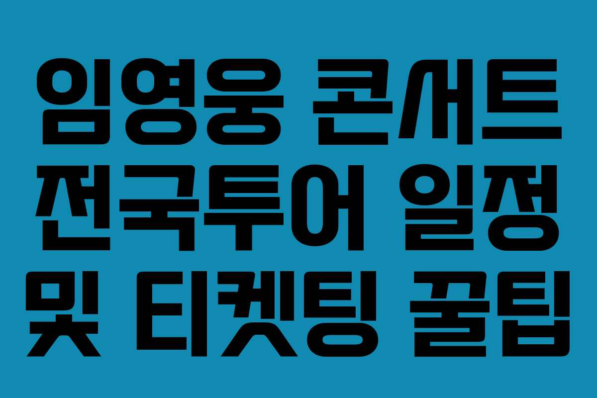 임영웅 콘서트 전국투어 일정 및 티켓팅 꿀팁