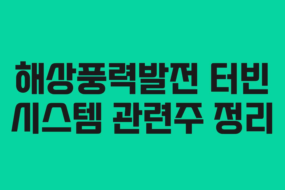 해상풍력발전 터빈 시스템 관련주 정리 해상풍력발전 터빈 시스템 관련주 정리