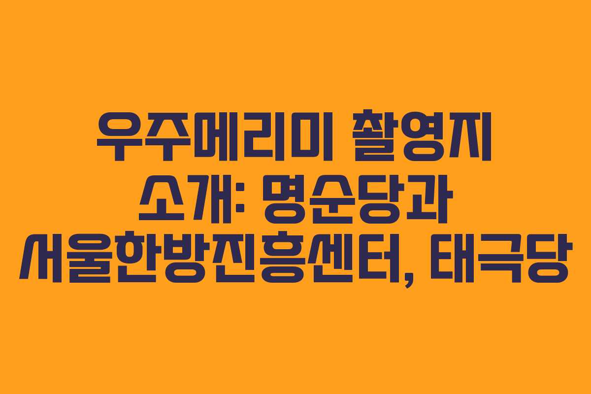 우주메리미 촬영지 소개: 명순당과 서울한방진흥센터, 태극당 우주메리미 촬영지 소개: 명순당과 서울한방진흥센터, 태극당