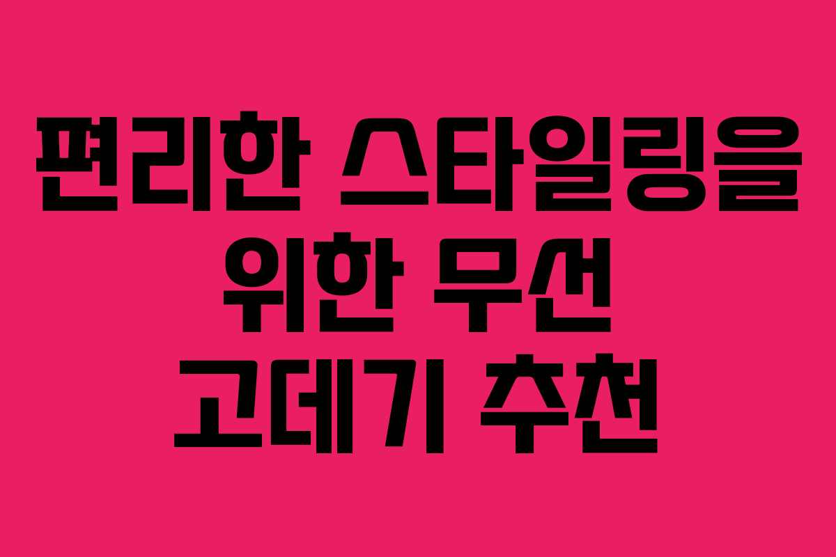 편리한 스타일링을 위한 무선 고데기 추천 편리한 스타일링을 위한 무선 고데기 추천