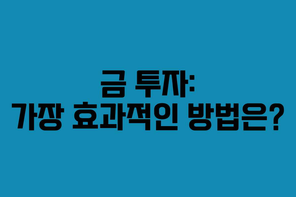 금 투자: 가장 효과적인 방법은? 금 투자: 가장 효과적인 방법은?