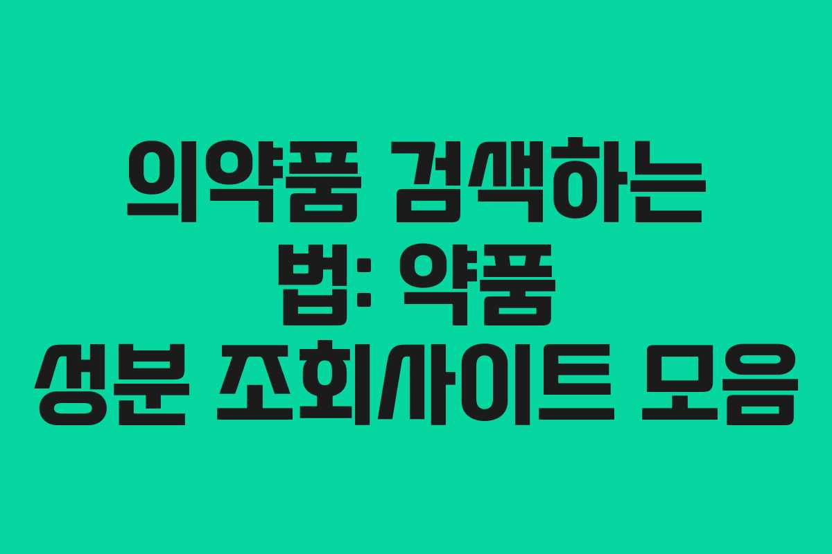 의약품 검색하는 법: 약품 성분 조회사이트 모음 의약품 검색하는 법: 약품 성분 조회사이트 모음
